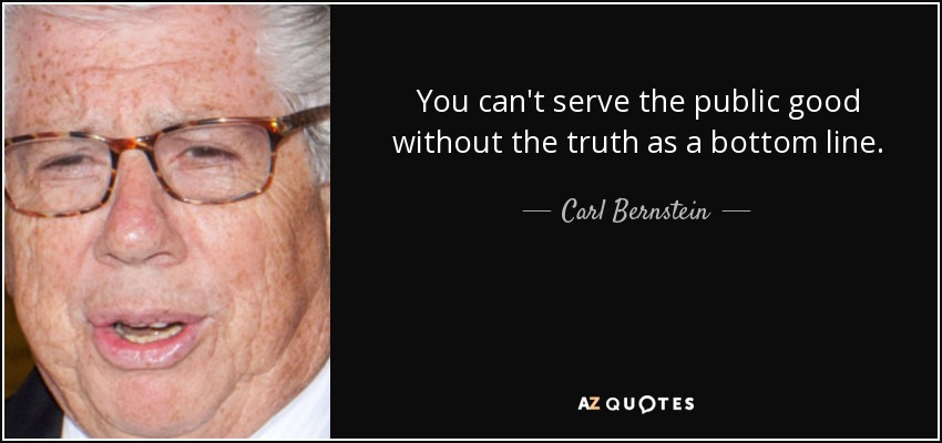 You can't serve the public good without the truth as a bottom line. - Carl Bernstein