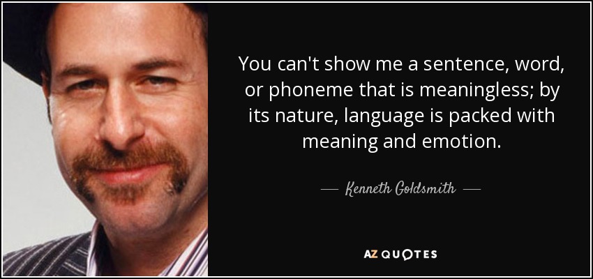 You can't show me a sentence, word, or phoneme that is meaningless; by its nature, language is packed with meaning and emotion. - Kenneth Goldsmith