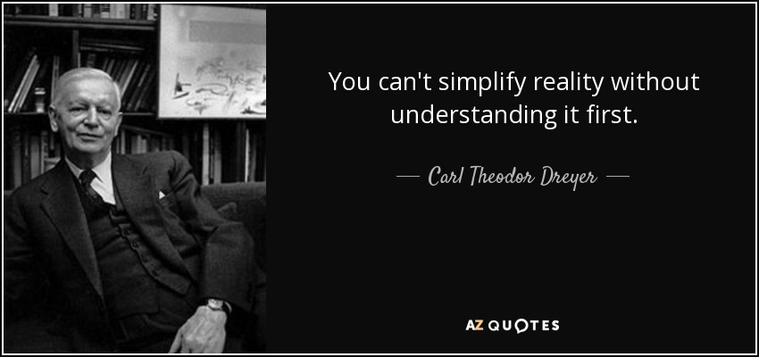 You can't simplify reality without understanding it first. - Carl Theodor Dreyer