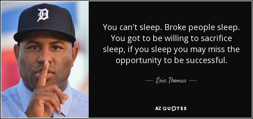 You can't sleep. Broke people sleep. You got to be willing to sacrifice sleep, if you sleep you may miss the opportunity to be successful. - Eric Thomas