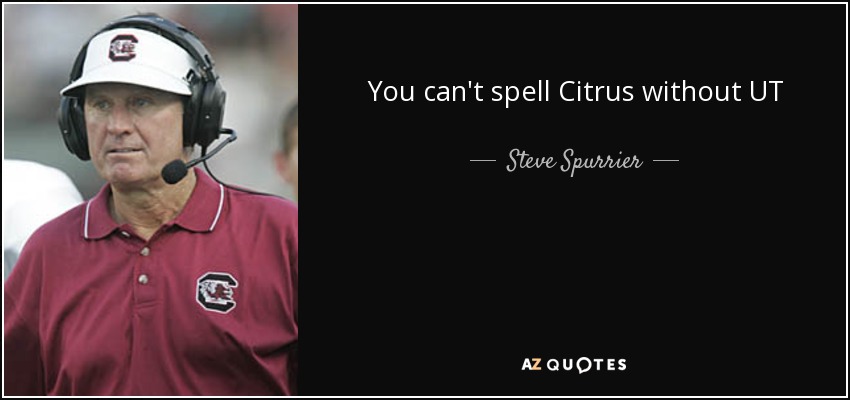 You can't spell Citrus without UT - Steve Spurrier