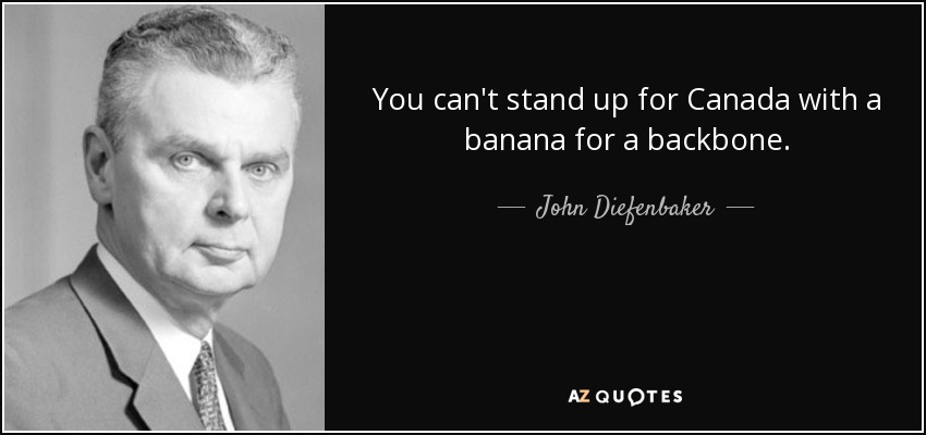 You can't stand up for Canada with a banana for a backbone. - John Diefenbaker