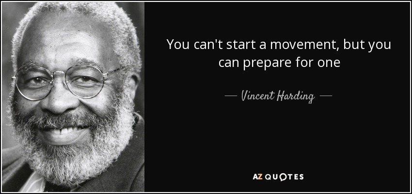 You can't start a movement, but you can prepare for one - Vincent Harding