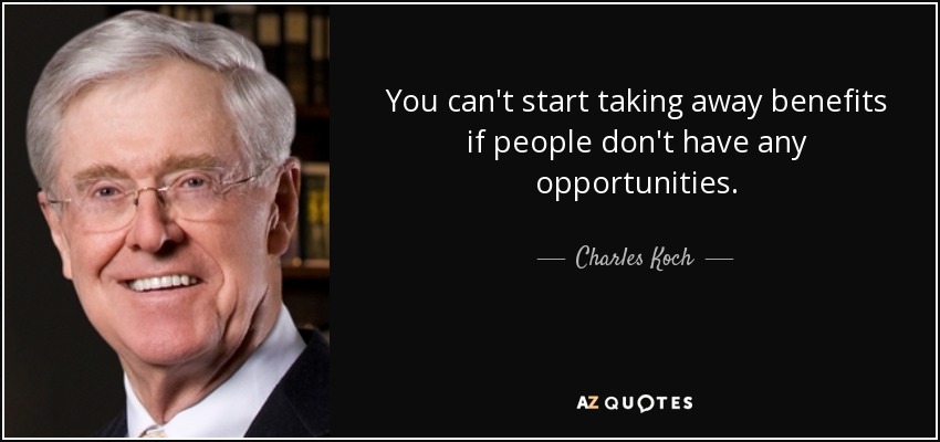 You can't start taking away benefits if people don't have any opportunities. - Charles Koch