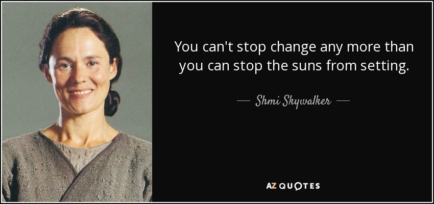 You can't stop change any more than you can stop the suns from setting. - Shmi Skywalker