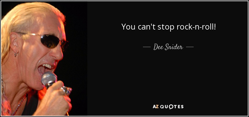You can't stop rock-n-roll! - Dee Snider