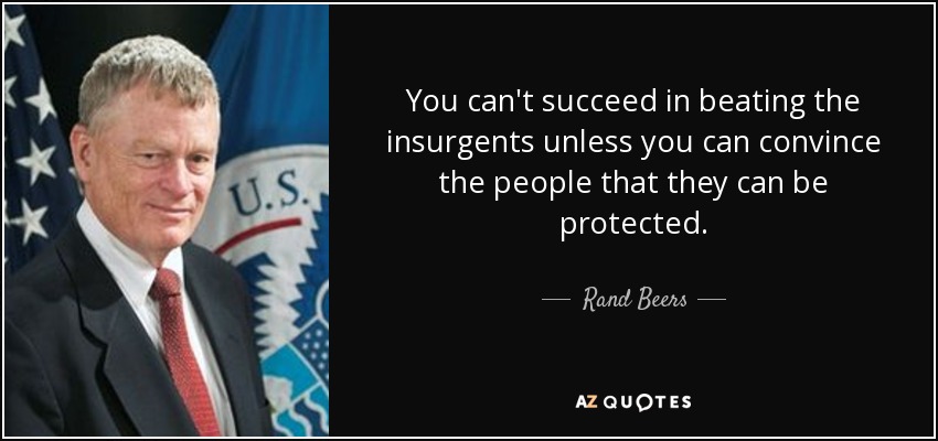You can't succeed in beating the insurgents unless you can convince the people that they can be protected. - Rand Beers