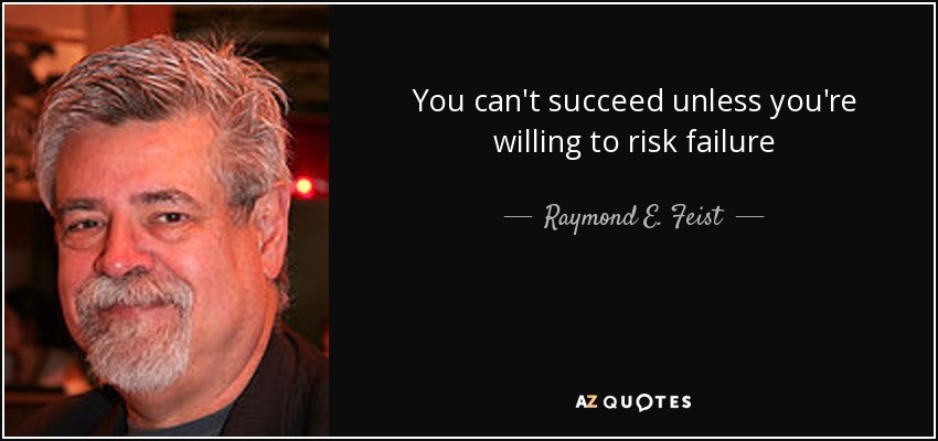 You can't succeed unless you're willing to risk failure - Raymond E. Feist