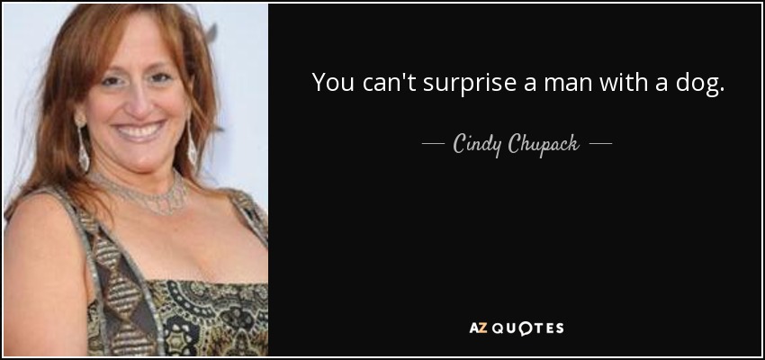 You can't surprise a man with a dog. - Cindy Chupack