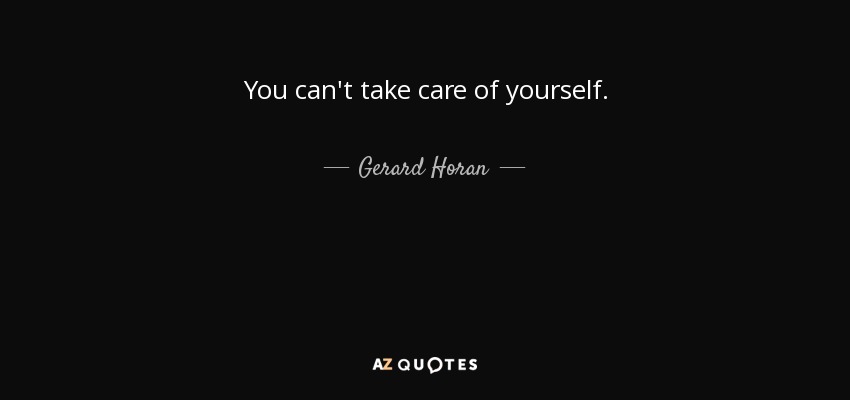 You can't take care of yourself. - Gerard Horan