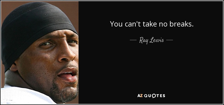 You can't take no breaks. - Ray Lewis