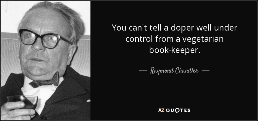 You can't tell a doper well under control from a vegetarian book-keeper. - Raymond Chandler