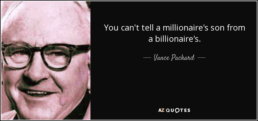 You can't tell a millionaire's son from a billionaire's. - Vance Packard