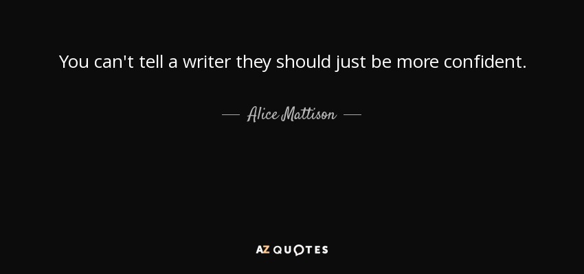You can't tell a writer they should just be more confident. - Alice Mattison