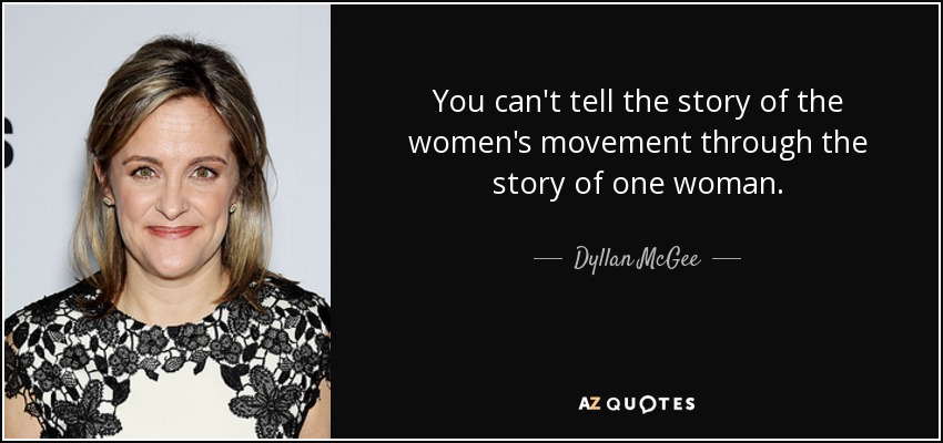 You can't tell the story of the women's movement through the story of one woman. - Dyllan McGee