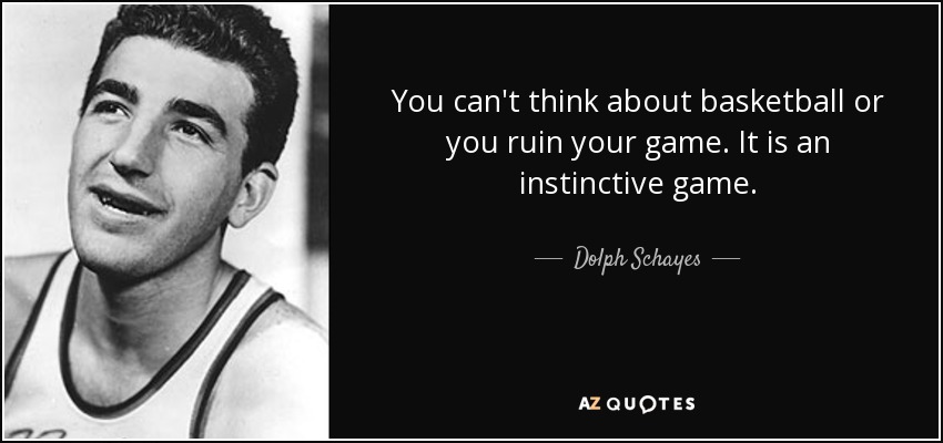You can't think about basketball or you ruin your game. It is an instinctive game. - Dolph Schayes