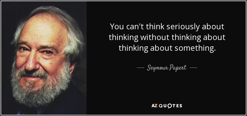 You can't think seriously about thinking without thinking about thinking about something. - Seymour Papert
