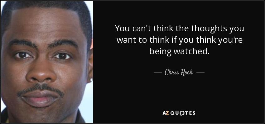 You can't think the thoughts you want to think if you think you're being watched. - Chris Rock