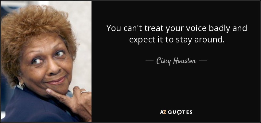 You can't treat your voice badly and expect it to stay around. - Cissy Houston