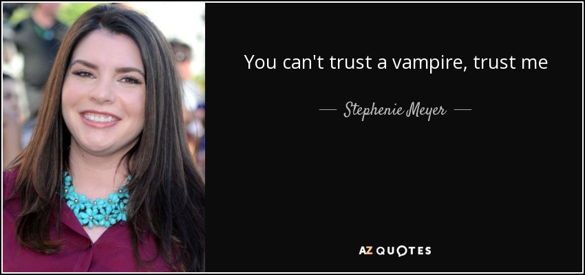 You can't trust a vampire, trust me - Stephenie Meyer