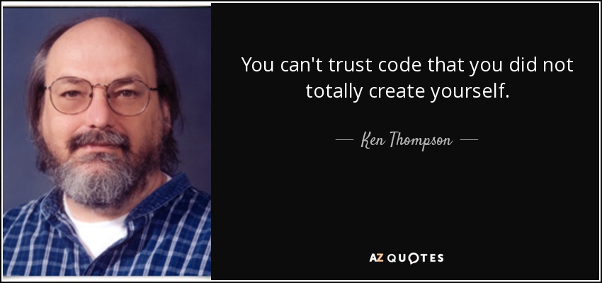 You can't trust code that you did not totally create yourself. - Ken Thompson