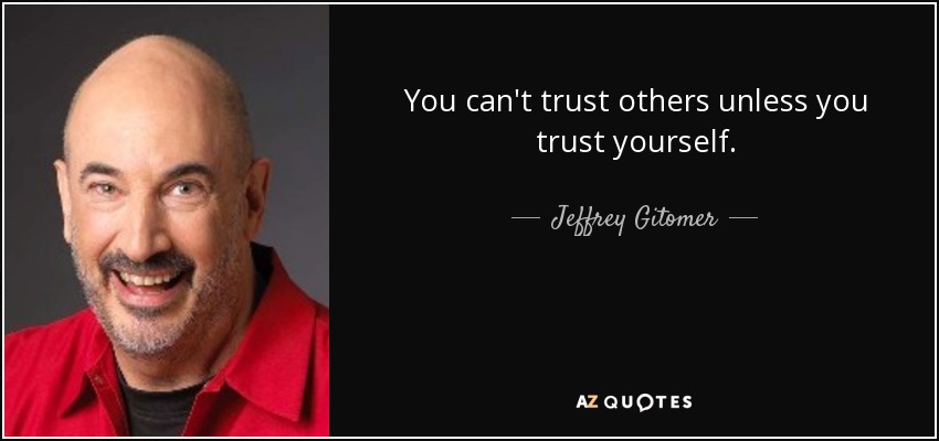 You can't trust others unless you trust yourself. - Jeffrey Gitomer