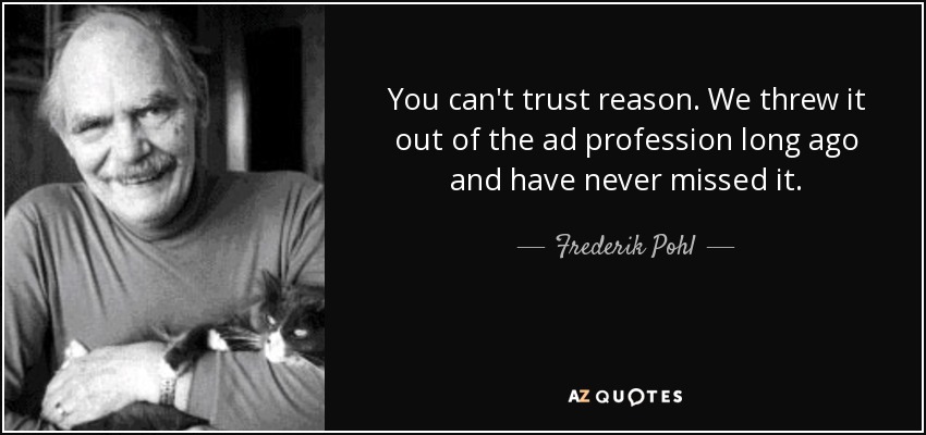 You can't trust reason. We threw it out of the ad profession long ago and have never missed it. - Frederik Pohl