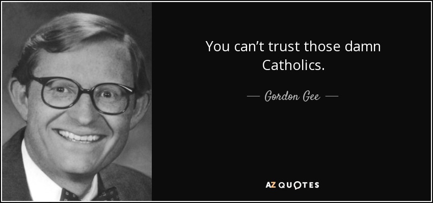 You can’t trust those damn Catholics. - Gordon Gee