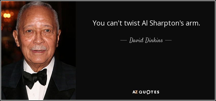You can't twist Al Sharpton's arm. - David Dinkins