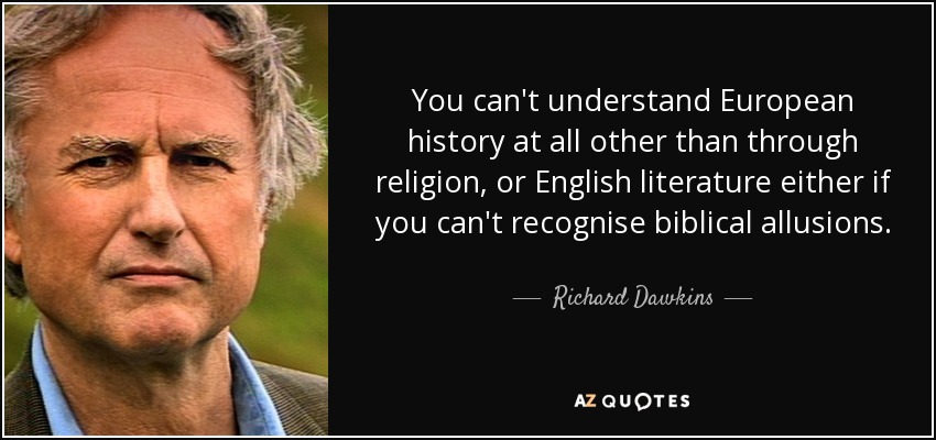 You can't understand European history at all other than through religion, or English literature either if you can't recognise biblical allusions. - Richard Dawkins