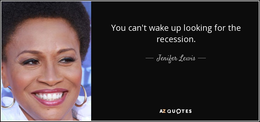 You can't wake up looking for the recession. - Jenifer Lewis