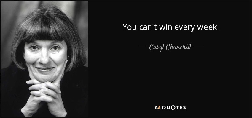You can't win every week. - Caryl Churchill