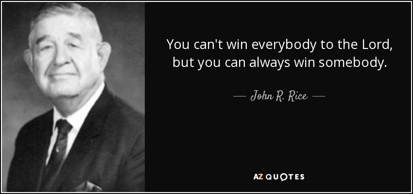 You can't win everybody to the Lord, but you can always win somebody. - John R. Rice