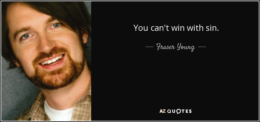 You can't win with sin. - Fraser Young