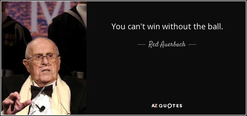 You can't win without the ball. - Red Auerbach