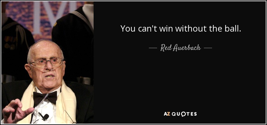 You can't win without the ball. - Red Auerbach