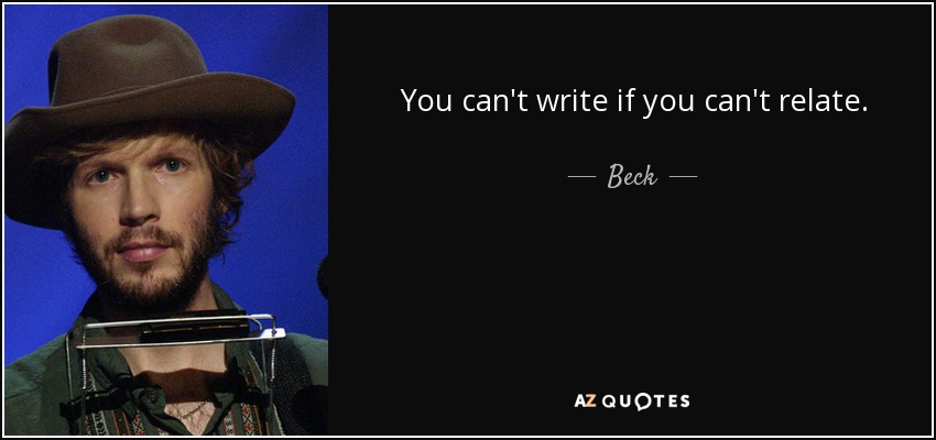 You can't write if you can't relate. - Beck