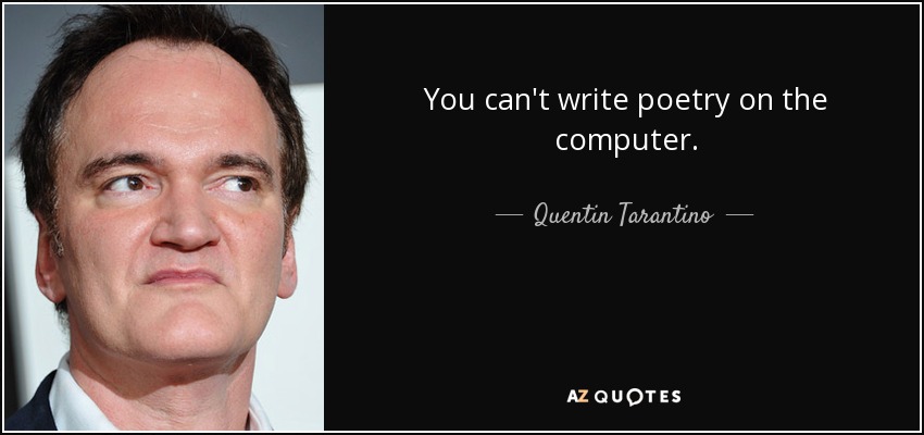 You can't write poetry on the computer. - Quentin Tarantino