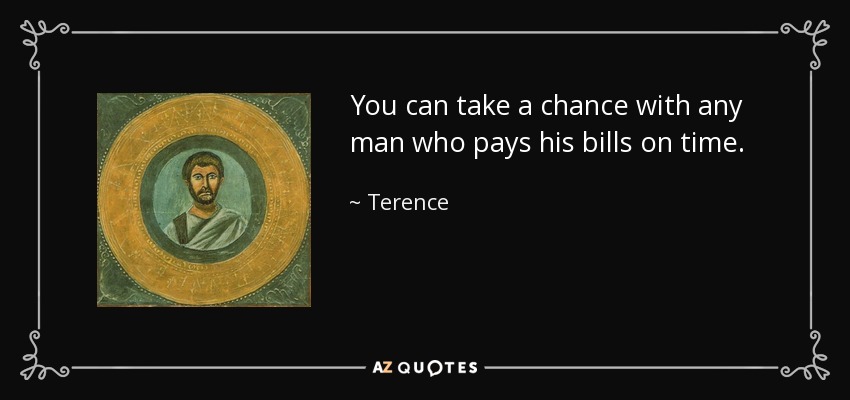 You can take a chance with any man who pays his bills on time. - Terence