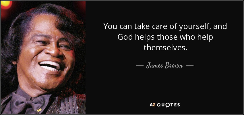 You can take care of yourself, and God helps those who help themselves. - James Brown