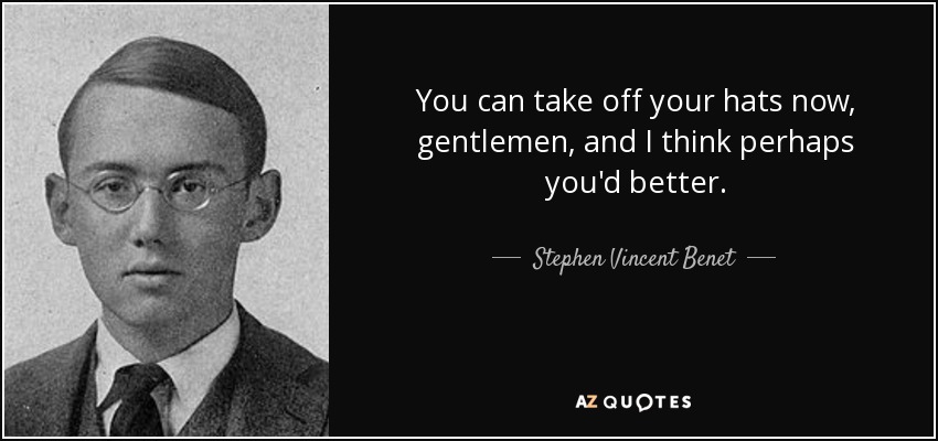 You can take off your hats now, gentlemen, and I think perhaps you'd better. - Stephen Vincent Benet