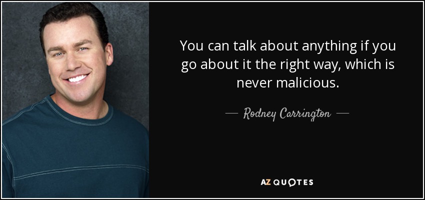 You can talk about anything if you go about it the right way, which is never malicious. - Rodney Carrington