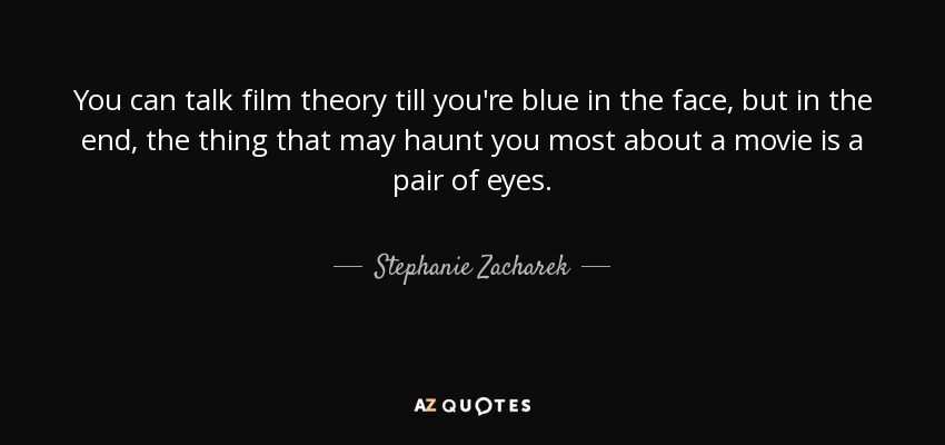 You can talk film theory till you're blue in the face, but in the end, the thing that may haunt you most about a movie is a pair of eyes. - Stephanie Zacharek