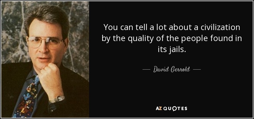 You can tell a lot about a civilization by the quality of the people found in its jails. - David Gerrold
