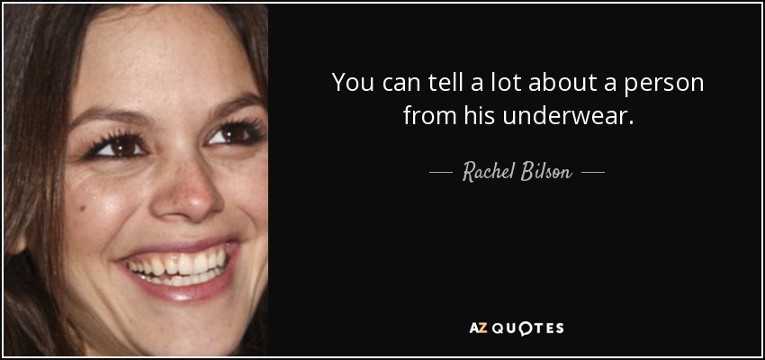 You can tell a lot about a person from his underwear. - Rachel Bilson