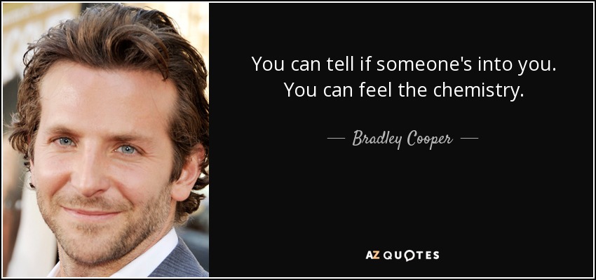 You can tell if someone's into you. You can feel the chemistry. - Bradley Cooper