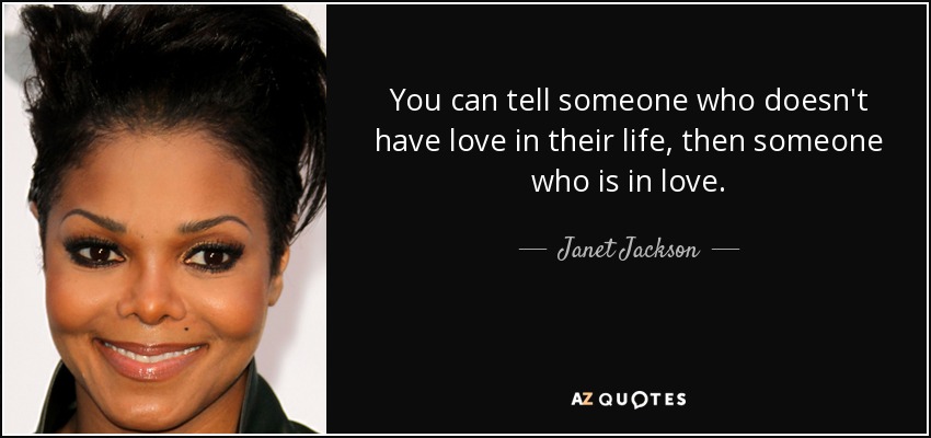 You can tell someone who doesn't have love in their life, then someone who is in love. - Janet Jackson
