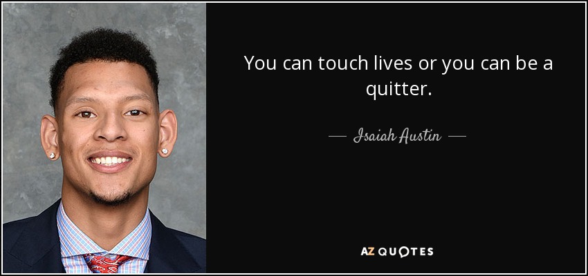 You can touch lives or you can be a quitter. - Isaiah Austin