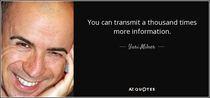You can transmit a thousand times more information. - Yuri Milner