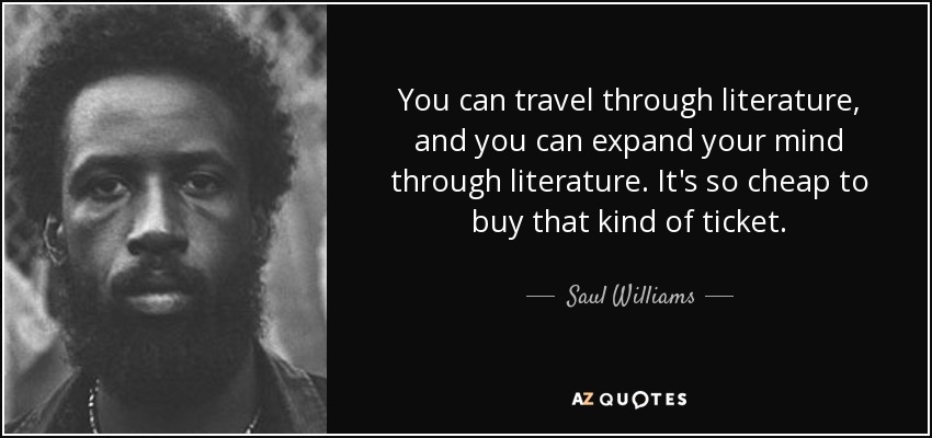 You can travel through literature, and you can expand your mind through literature. It's so cheap to buy that kind of ticket. - Saul Williams